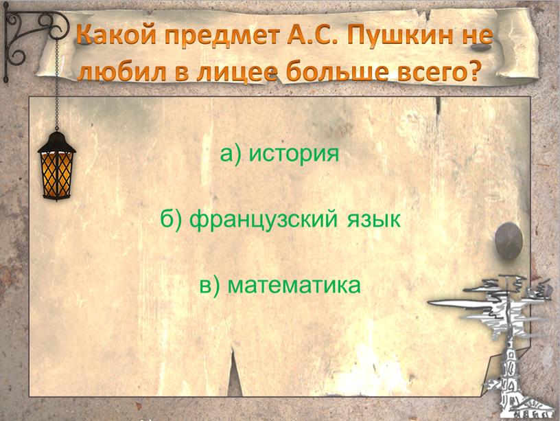 Какой предмет А.С. Пушкин не любил в лицее больше всего? а) история б) французский язык в) математика