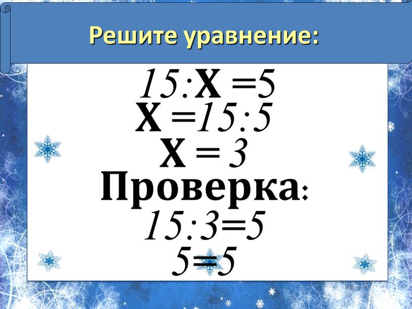 Решите уравнение: 15: Х = 5 Х = 15:5
