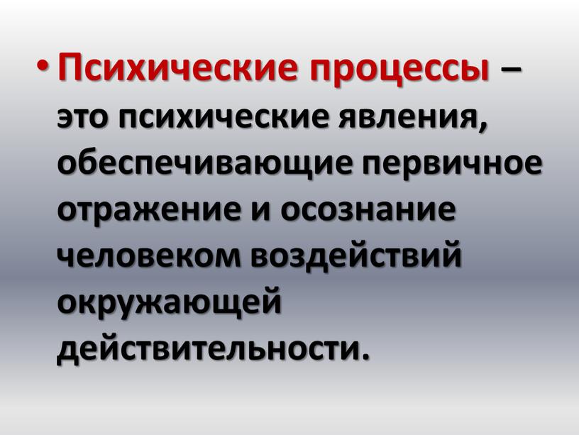 Психические процессы – это психические явления, обеспечивающие первичное отражение и осознание человеком воздействий окружающей действительности