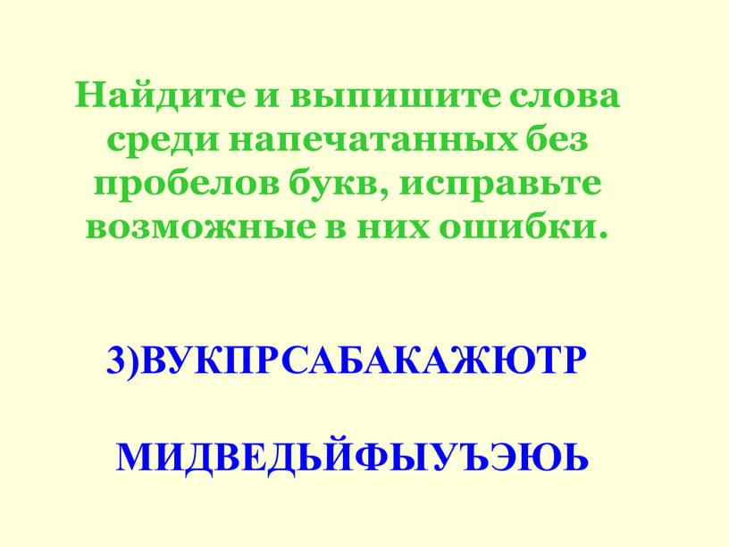 Найдите и выпишите слова среди напечатанных без пробелов букв, исправьте возможные в них ошибки