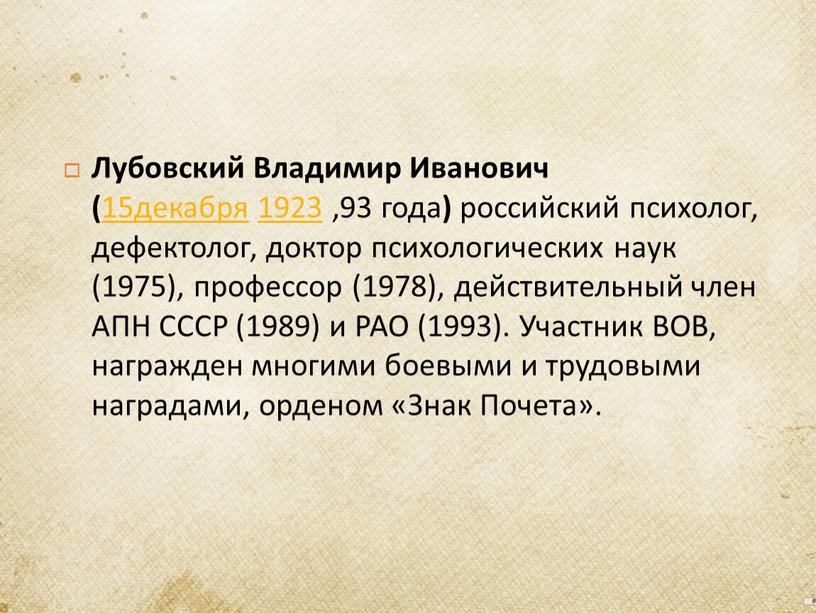 Лубовский Владимир Иванович ( 15декабря 1923 ,93 года ) российский психолог, дефектолог, доктор психологических наук (1975), профессор (1978), действительный член