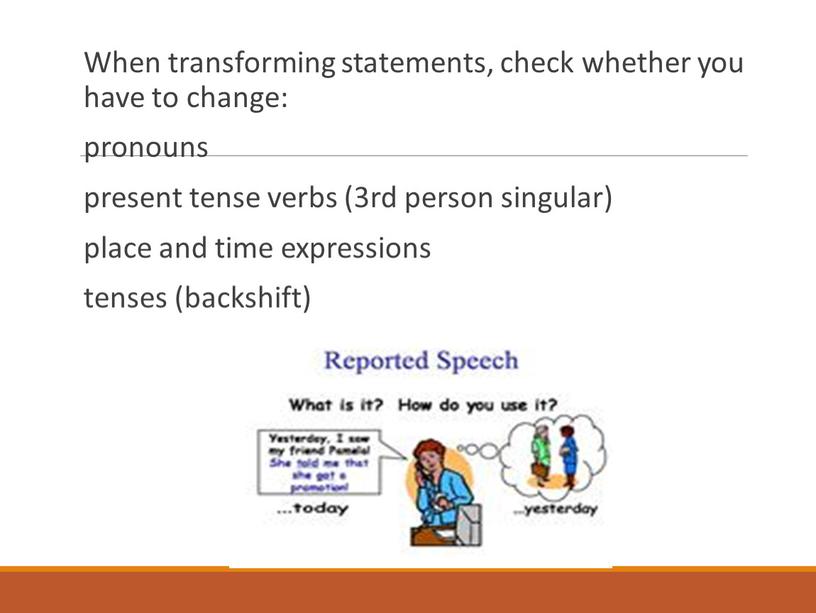 When transforming statements, check whether you have to change: pronouns present tense verbs (3rd person singular) place and time expressions tenses (backshift)