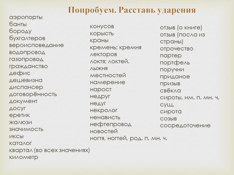 Попробуем. Расставь ударения аэропорты банты бороду бухгалтеров вероисповедание водопровод газопровод гражданство дефис дешевизна диспансер договорённость документ досуг еретик жалюзи значимость иксы каталог квартал (во всех…