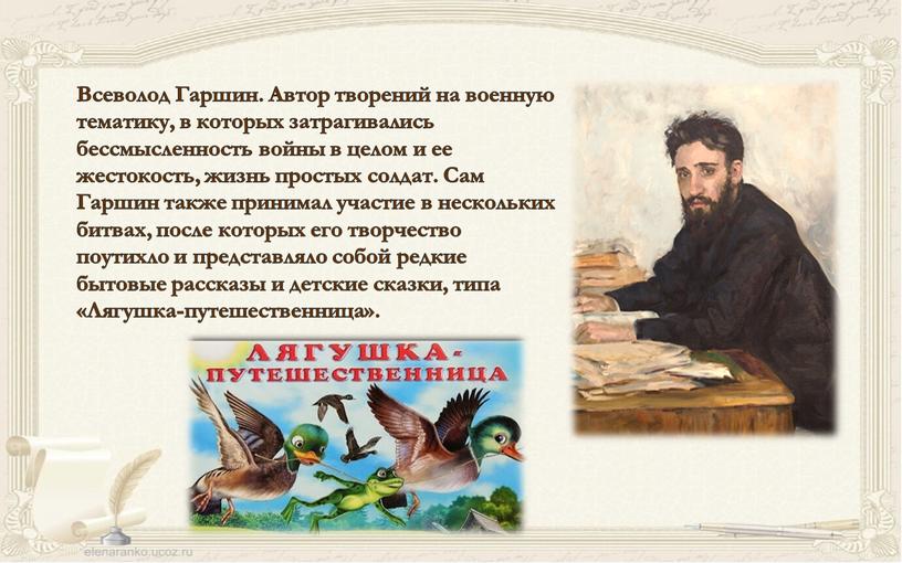 Всеволод Гаршин. Автор творений на военную тематику, в которых затрагивались бессмысленность войны в целом и ее жестокость, жизнь простых солдат