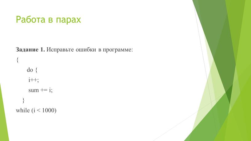 Работа в парах Задание 1. Исправьте ошибки в программе: { do { i++; sum += i; } while (i < 1000)