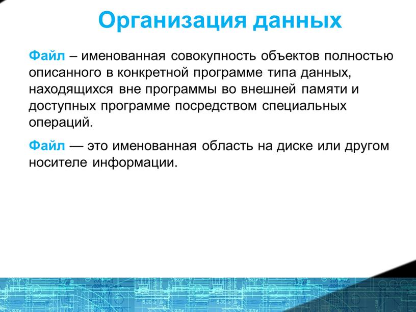 Организация данных Файл – именованная совокупность объектов полностью описанного в конкретной программе типа данных, находящихся вне программы во внешней памяти и доступных программе посредством специальных…