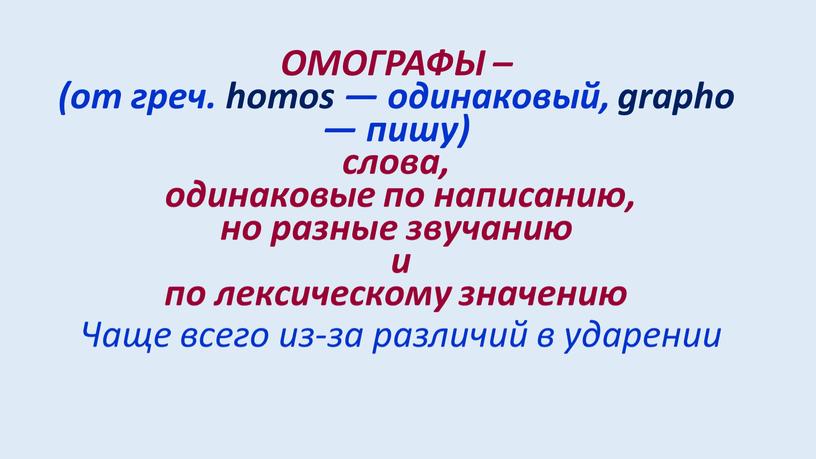 ОМОГРАФЫ – (от греч. homos — одинаковый, grapho — пишу) слова, одинаковые по написанию, но разные звучанию и по лексическому значению