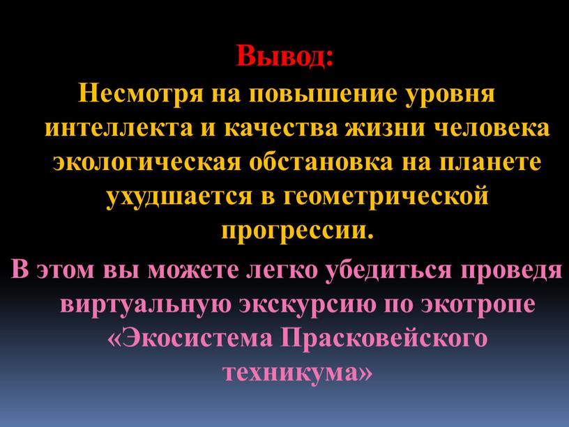 Вывод: Несмотря на повышение уровня интеллекта и качества жизни человека экологическая обстановка на планете ухудшается в геометрической прогрессии