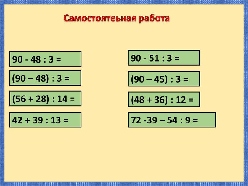 Самостоятеьная работа 90 - 48 : 3 = (90 – 48) : 3 = 90 - 51 : 3 = (90 – 45) : 3…