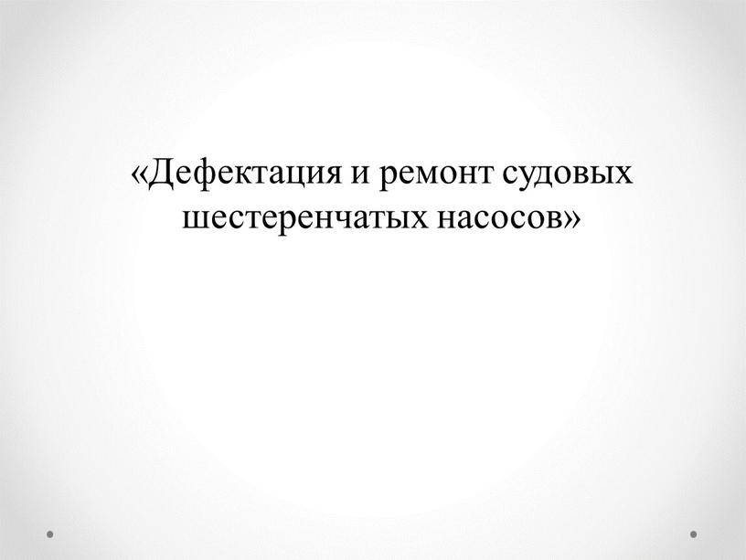 Дефектация и ремонт судовых шестеренчатых насосов»