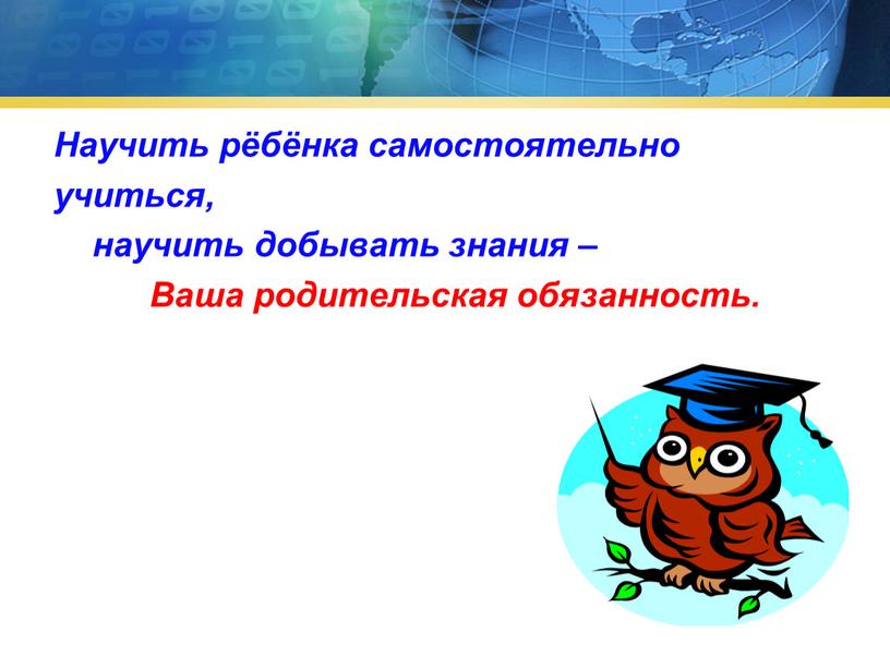 Научить рёбёнка самостоятельно учиться, научить добывать знания –