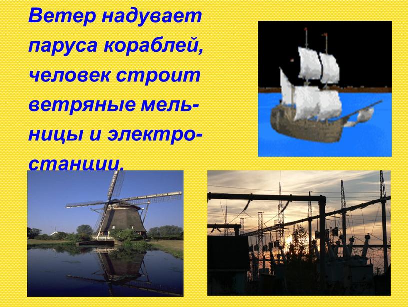 Ветер надувает паруса кораблей, человек строит ветряные мель- ницы и электро- станции