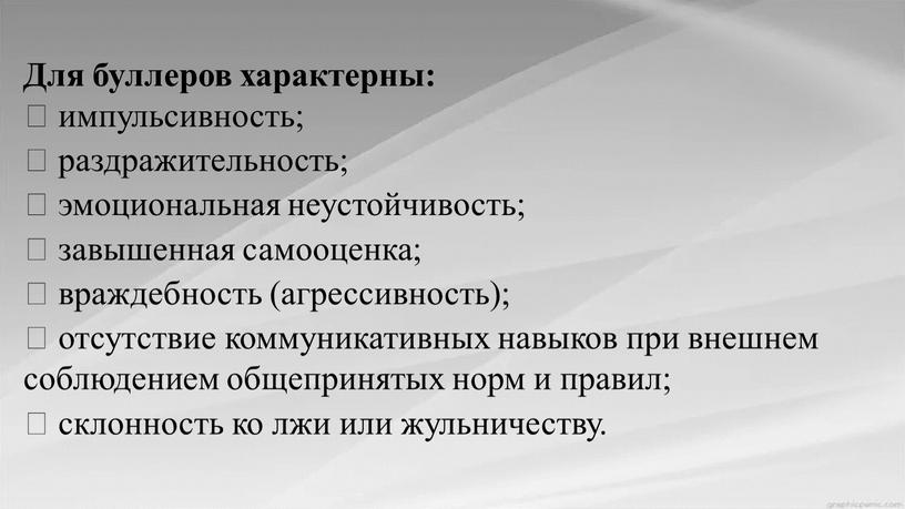 Для буллеров характерны:  импульсивность;  раздражительность;  эмоциональная неустойчивость;  завышенная самооценка;  враждебность (агрессивность);  отсутствие коммуникативных навыков при внешнем соблюдением общепринятых норм…