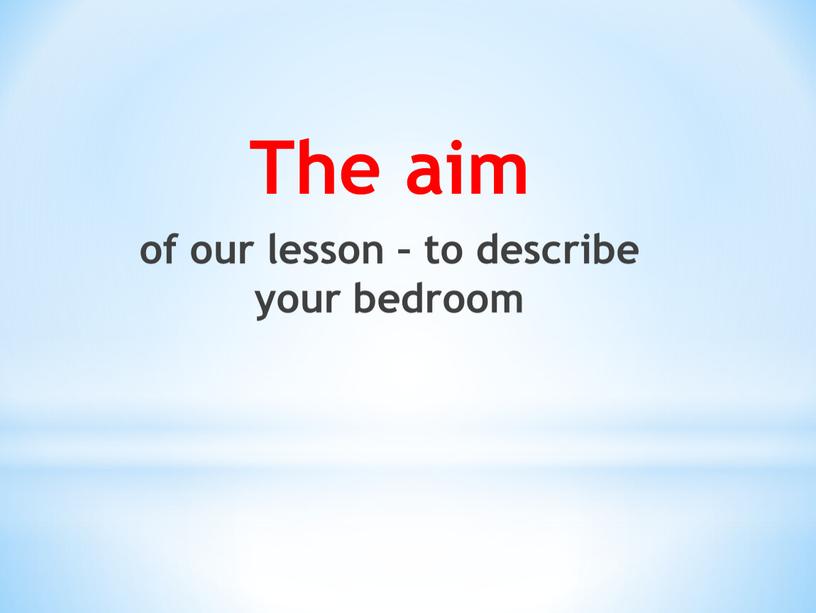 The aim of our lesson – to describe your bedroom