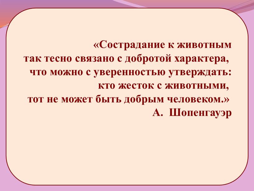 Сострадание к животным так тесно связано с добротой характера, что можно с уверенностью утверждать: кто жесток с животными, тот не может быть добрым человеком