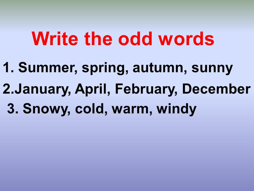 Write the odd words 1. Summer, spring, autumn, sunny 2