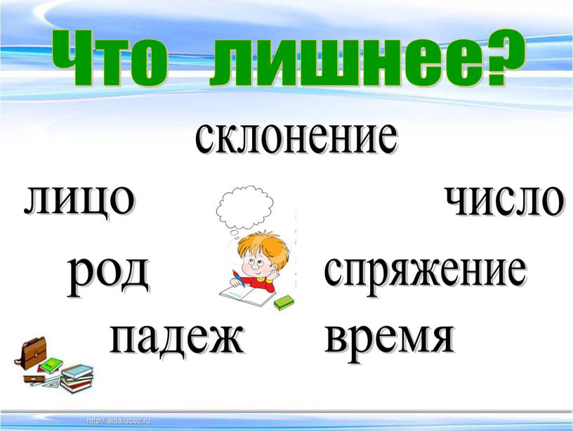 Что лишнее? лицо число род падеж склонение спряжение время