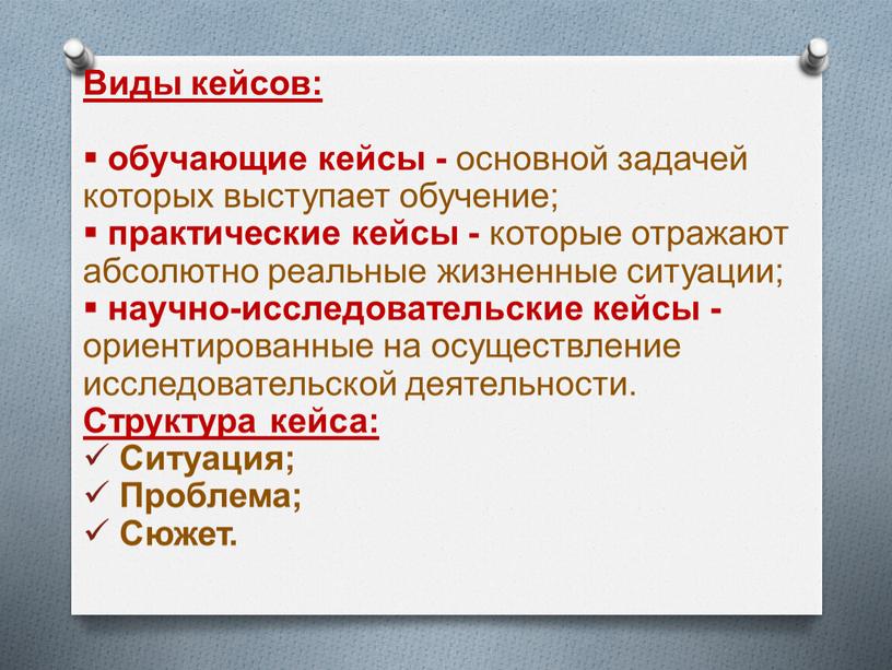 Виды кейсов: обучающие кейсы - основной задачей которых выступает обучение; практические кейсы - которые отражают абсолютно реальные жизненные ситуации; научно-исследовательские кейсы - ориентированные на осуществление…