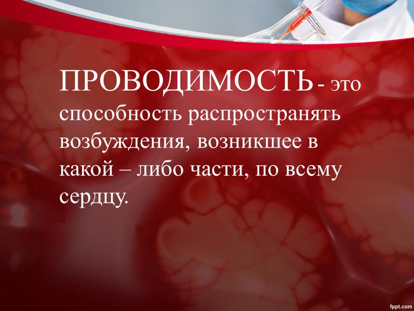 ПРОВОДИМОСТЬ - это способность распространять возбуждения, возникшее в какой – либо части, по всему сердцу