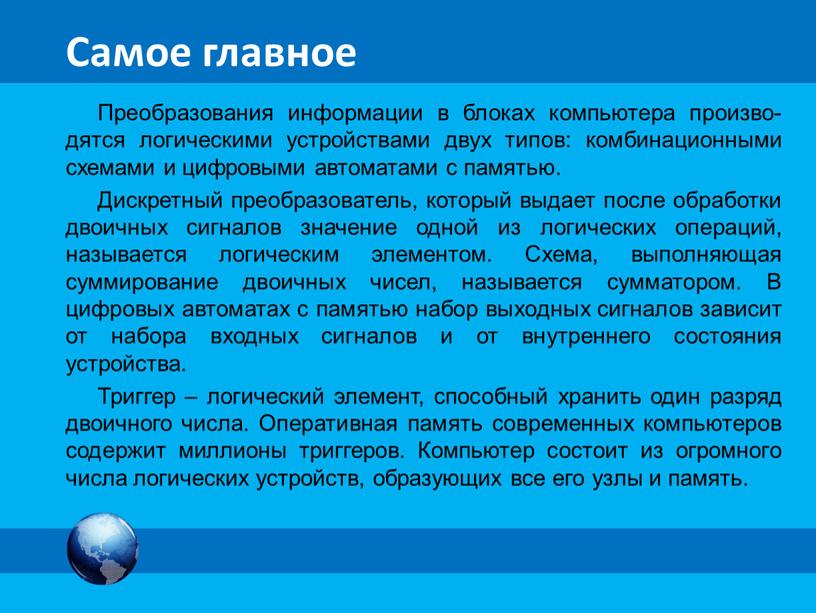 Самое главное Преобразования информации в блоках компьютера произво-дятся логическими устройствами двух типов: комбинационными схемами и цифровыми автоматами с памятью