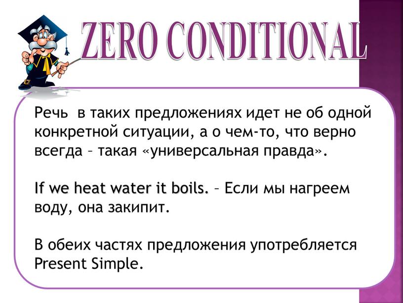 ZERO CONDITIONAL Речь в таких предложениях идет не об одной конкретной ситуации, а о чем-то, что верно всегда – такая «универсальная правда»