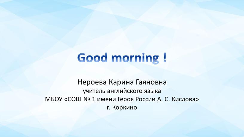 Good morning ! Нероева Карина Гаяновна учитель английского языка