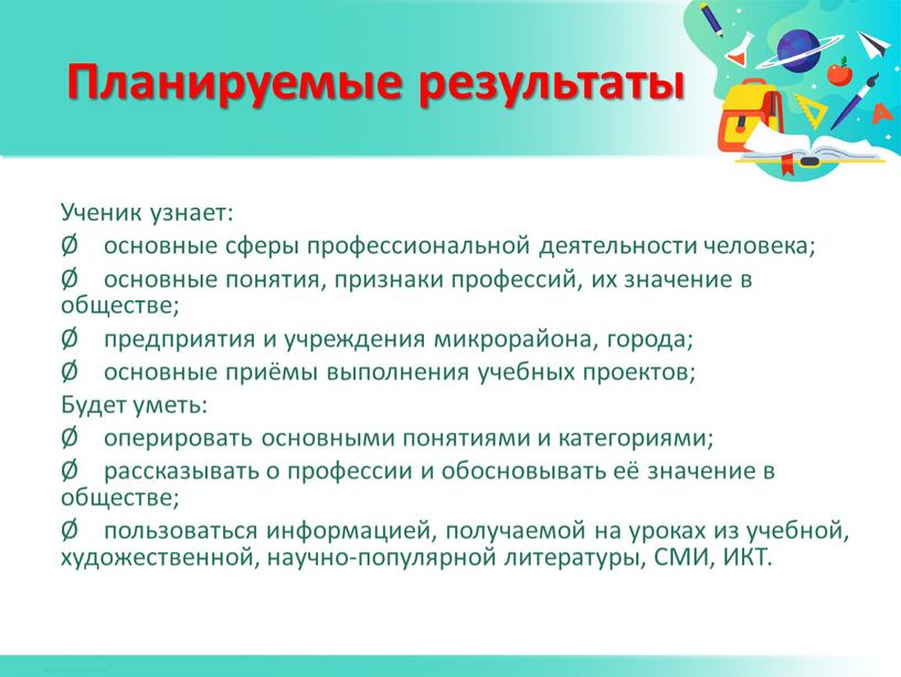 Ученик узнает: Ø основные сферы профессиональной деятельности человека; Ø основные понятия, признаки профессий, их значение в обществе; Ø предприятия и учреждения микрорайона, города; Ø основные…