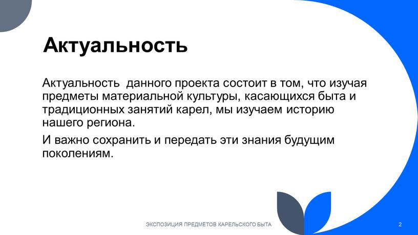 Актуальность Актуальность данного проекта состоит в том, что изучая предметы материальной культуры, касающихся быта и традиционных занятий карел, мы изучаем историю нашего региона