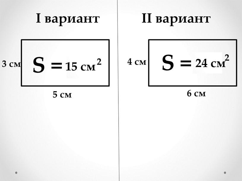 I вариант II вариант S = ? S = ? 3 см 5 см 4 см 6 см 15 см 24 см 2 2