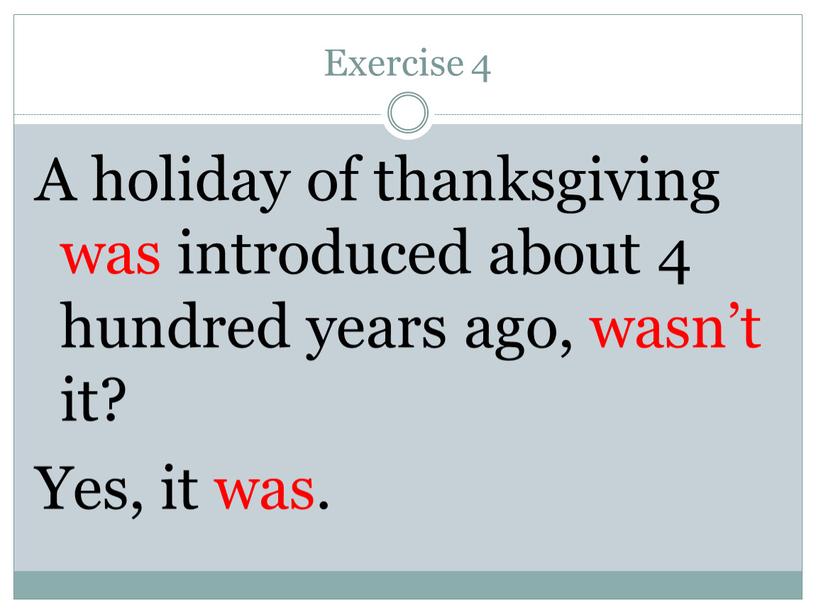 Exercise 4 A holiday of thanksgiving was introduced about 4 hundred years ago, wasn’t it?