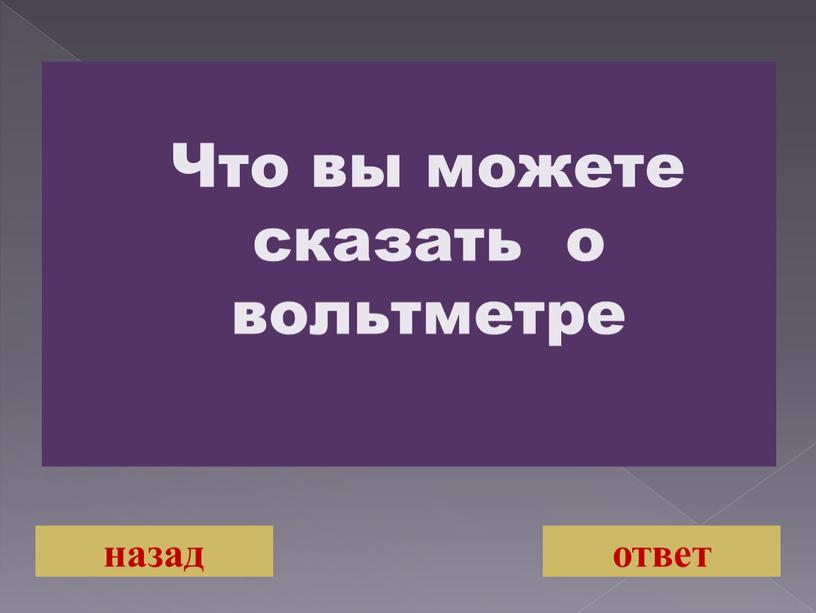 Что вы можете сказать о вольтметре назад ответ