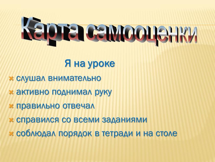 Я на уроке слушал внимательно активно поднимал руку правильно отвечал справился со всеми заданиями соблюдал порядок в тетради и на столе