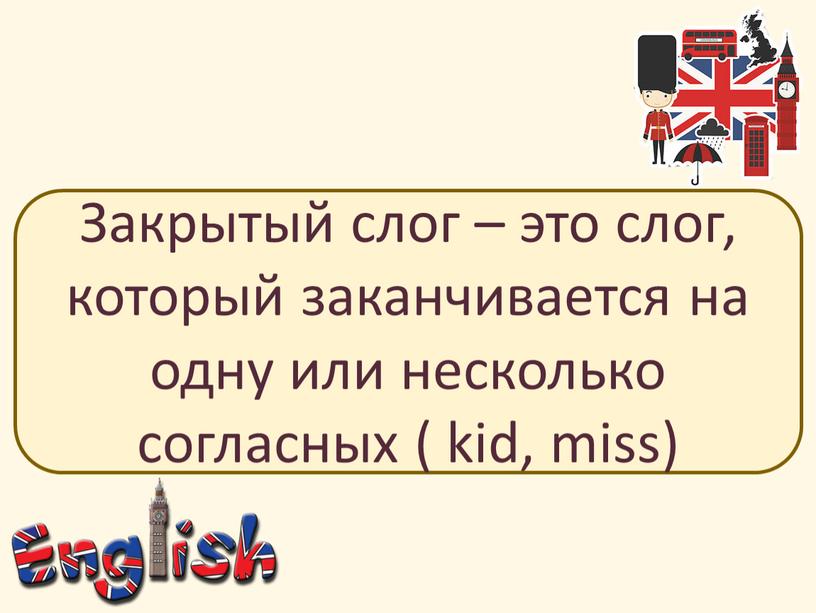 Закрытый слог – это слог, который заканчивается на одну или несколько согласных ( kid, miss)