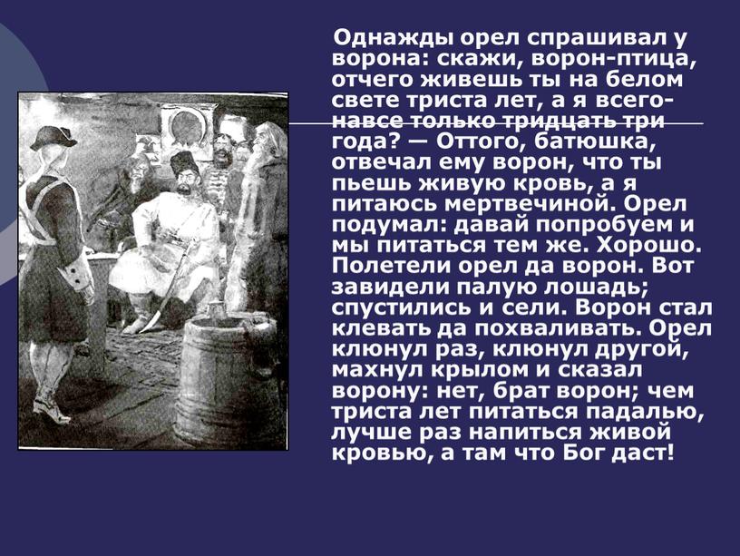 Однажды орел спрашивал у ворона: скажи, ворон-птица, отчего живешь ты на белом свете триста лет, а я всего-навсе только тридцать три года? —