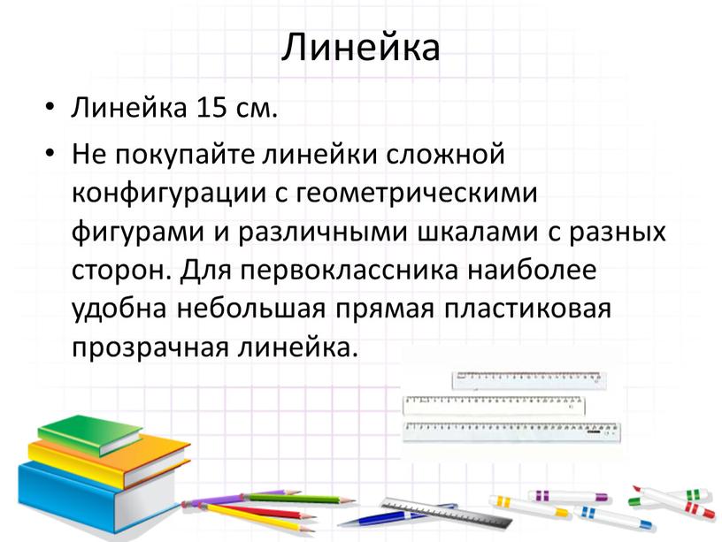 Линейка Линейка 15 см. Не покупайте линейки сложной конфигурации с геометрическими фигурами и различными шкалами с разных сторон