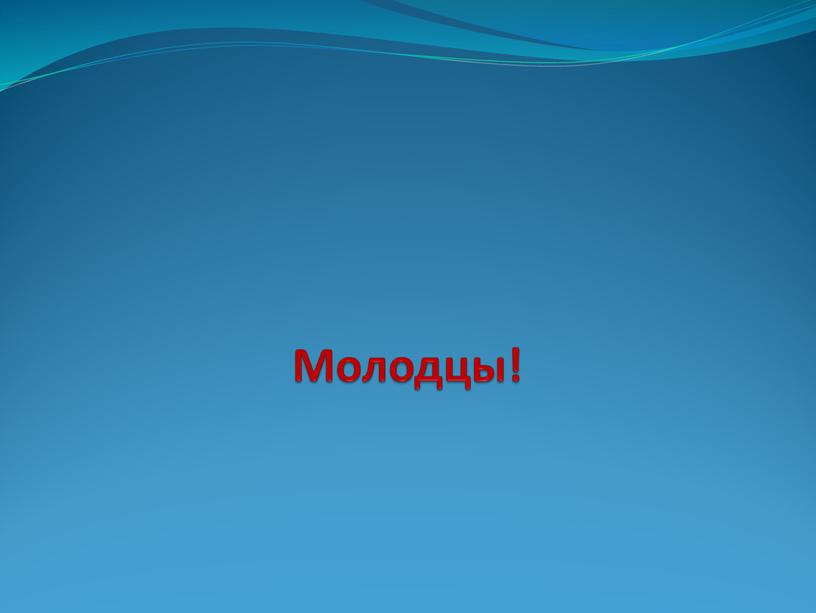 Молодцы!