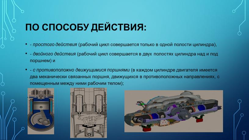 по способу действия: - простого действия (рабочий цикл совершается только в одной полости цилиндра), - двойного действия (рабочий цикл совершается в двух полостях цилиндра над…