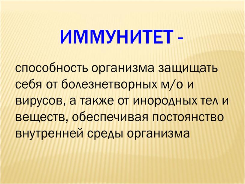 ИММУНИТЕТ - способность организма защищать себя от болезнетворных м/о и вирусов, а также от инородных тел и веществ, обеспечивая постоянство внутренней среды организма