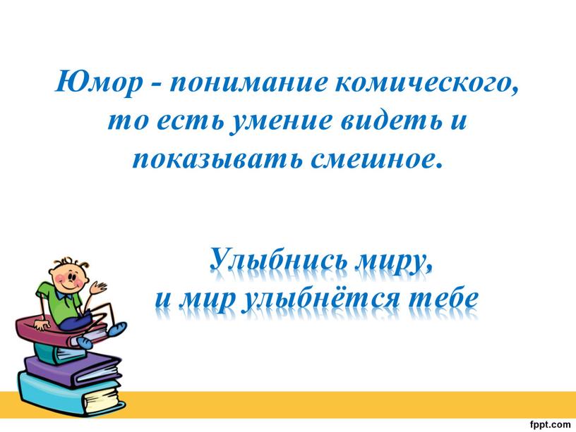 Юмор - понимание комического, то есть умение видеть и показывать смешное