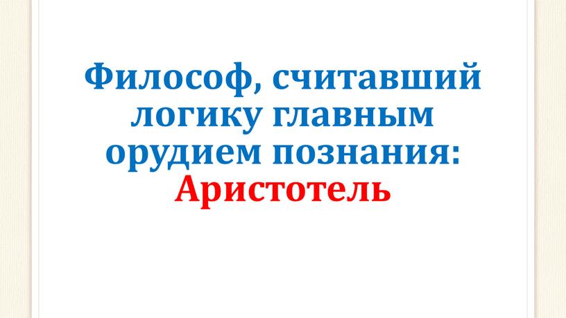 Философ, считавший логику главным орудием познания: