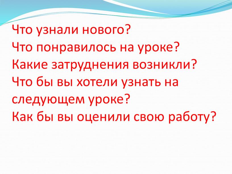 Что узнали нового? Что понравилось на уроке?