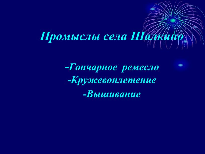 Промыслы села Шалкино -Гончарное ремесло -Кружевоплетение -Вышивание