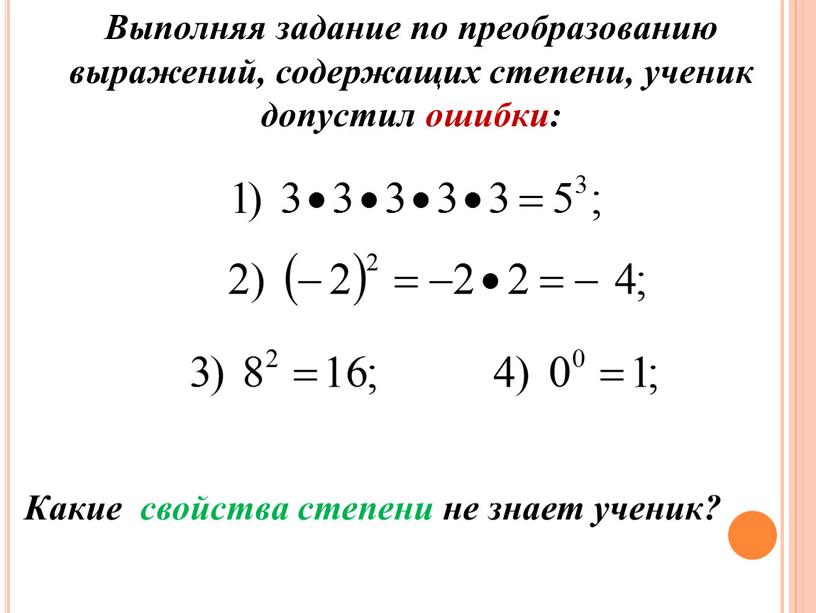 Выполняя задание по преобразованию выражений, содержащих степени, ученик допустил ошибки: