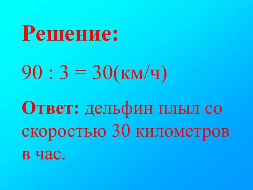 Решение: 90 : 3 = 30(км/ч) Ответ: дельфин плыл со скоростью 30 километров в час