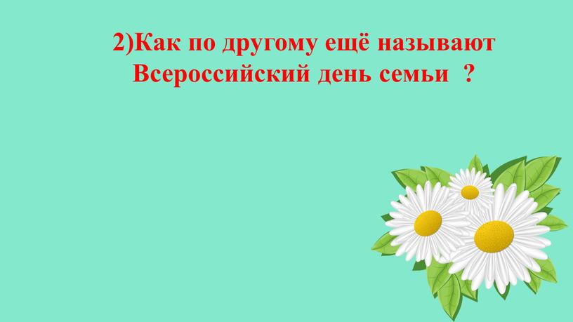 Как по другому ещё называют Всероссийский день семьи ?