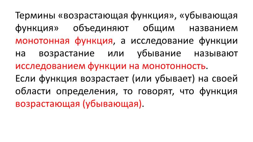 Термины «возрастающая функция», «убывающая функция» объединяют общим названием монотонная функция, а исследование функции на возрастание или убывание называют исследованием функции на монотонность