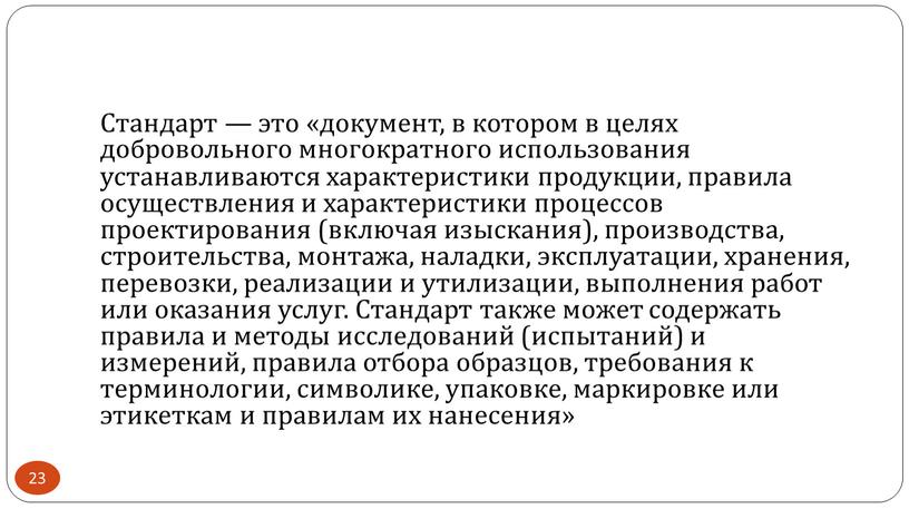 Стандарт — это «документ, в котором в целях добровольного многократного использования устанавливаются характеристики продукции, правила осуществления и характеристики процессов проектирования (включая изыскания), производства, строительства, монтажа,…