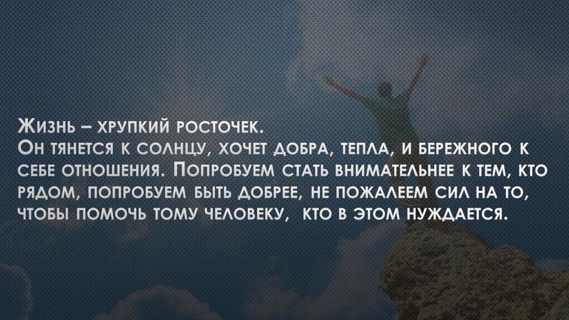 Жизнь – хрупкий росточек. Он тянется к солнцу, хочет добра, тепла, и бережного к себе отношения