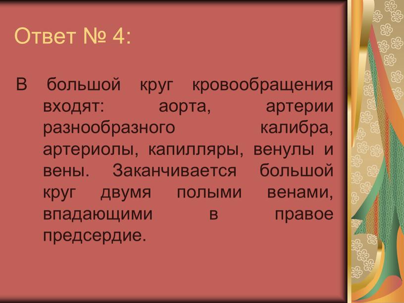 Ответ № 4: В большой круг кровообращения входят: аорта, артерии разнообразного калибра, артериолы, капилляры, венулы и вены