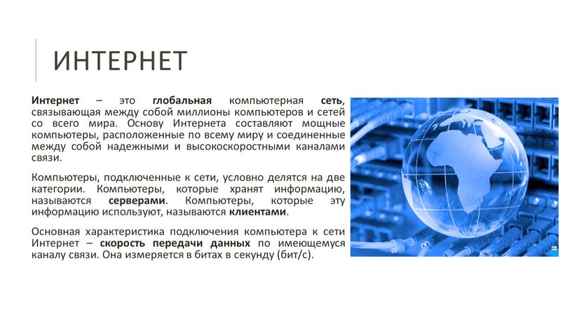 Интернет Интернет – это глобальная компьютерная сеть , связывающая между собой миллионы компьютеров и сетей со всего мира